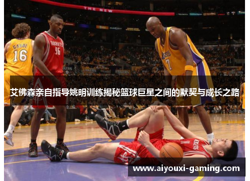 艾佛森亲自指导姚明训练揭秘篮球巨星之间的默契与成长之路