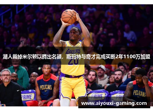 湖人裁掉米尔顿以腾出名额，斯玛特与奇才完成买断2年1100万加盟