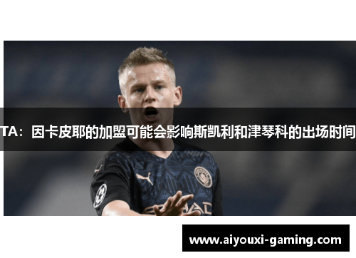 TA：因卡皮耶的加盟可能会影响斯凯利和津琴科的出场时间