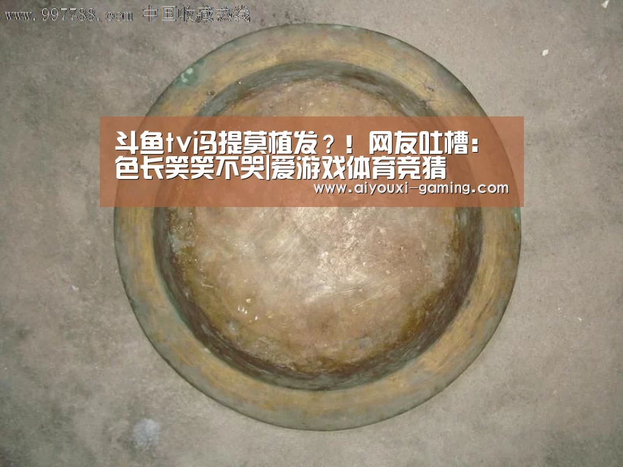 斗鱼tv冯提莫植发?!网友吐槽:色长笑笑不哭|爱游戏体育竞猜(图1) 爱游戏娱乐平台