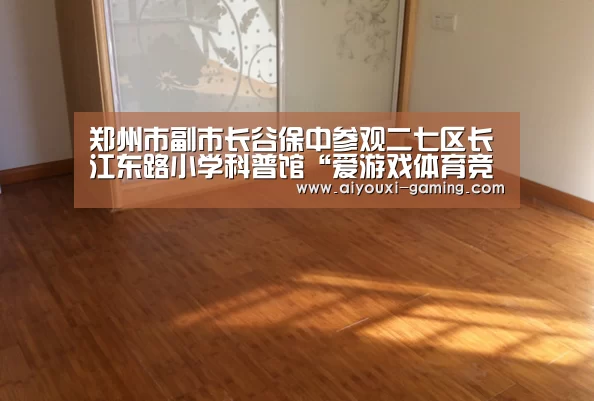 郑州市副市长谷保中参观二七区长江东路小学科普馆“爱游戏体育竞猜”(图3) 爱游戏娱乐平台